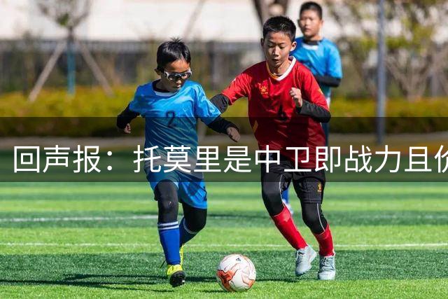 回声报：托莫里是中卫即战力且价格不会太高，利物浦应签下他